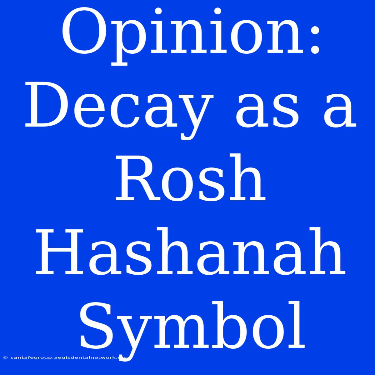 Opinion: Decay As A Rosh Hashanah Symbol