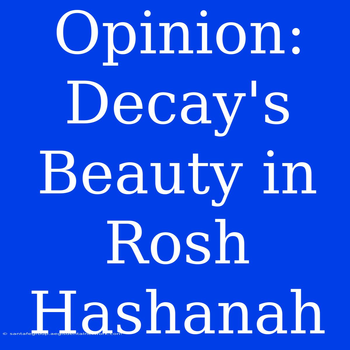 Opinion: Decay's Beauty In Rosh Hashanah