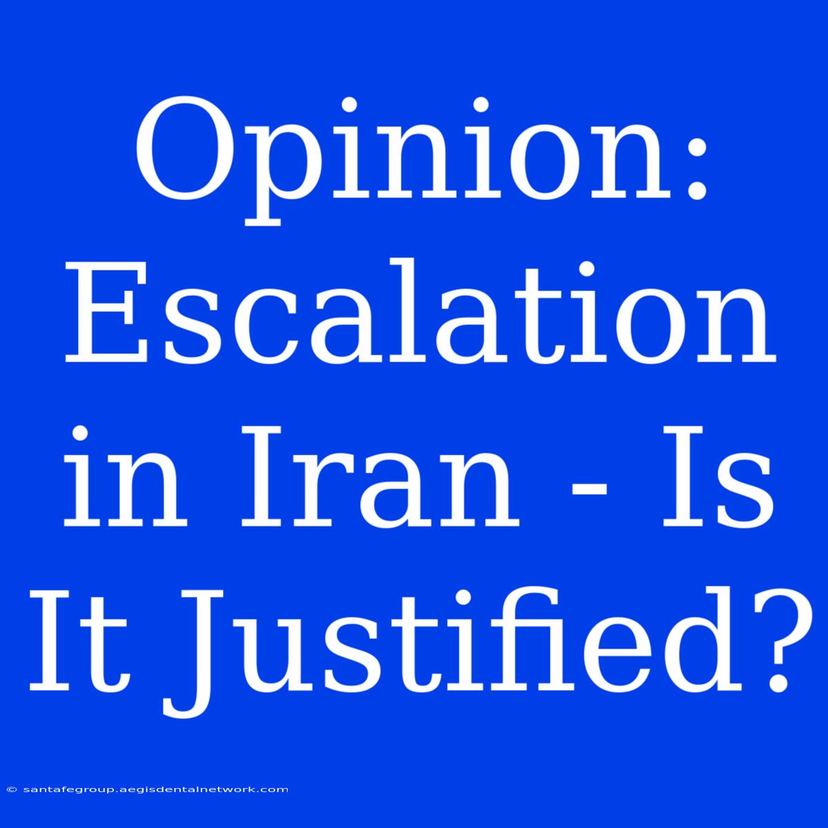 Opinion: Escalation In Iran - Is It Justified?