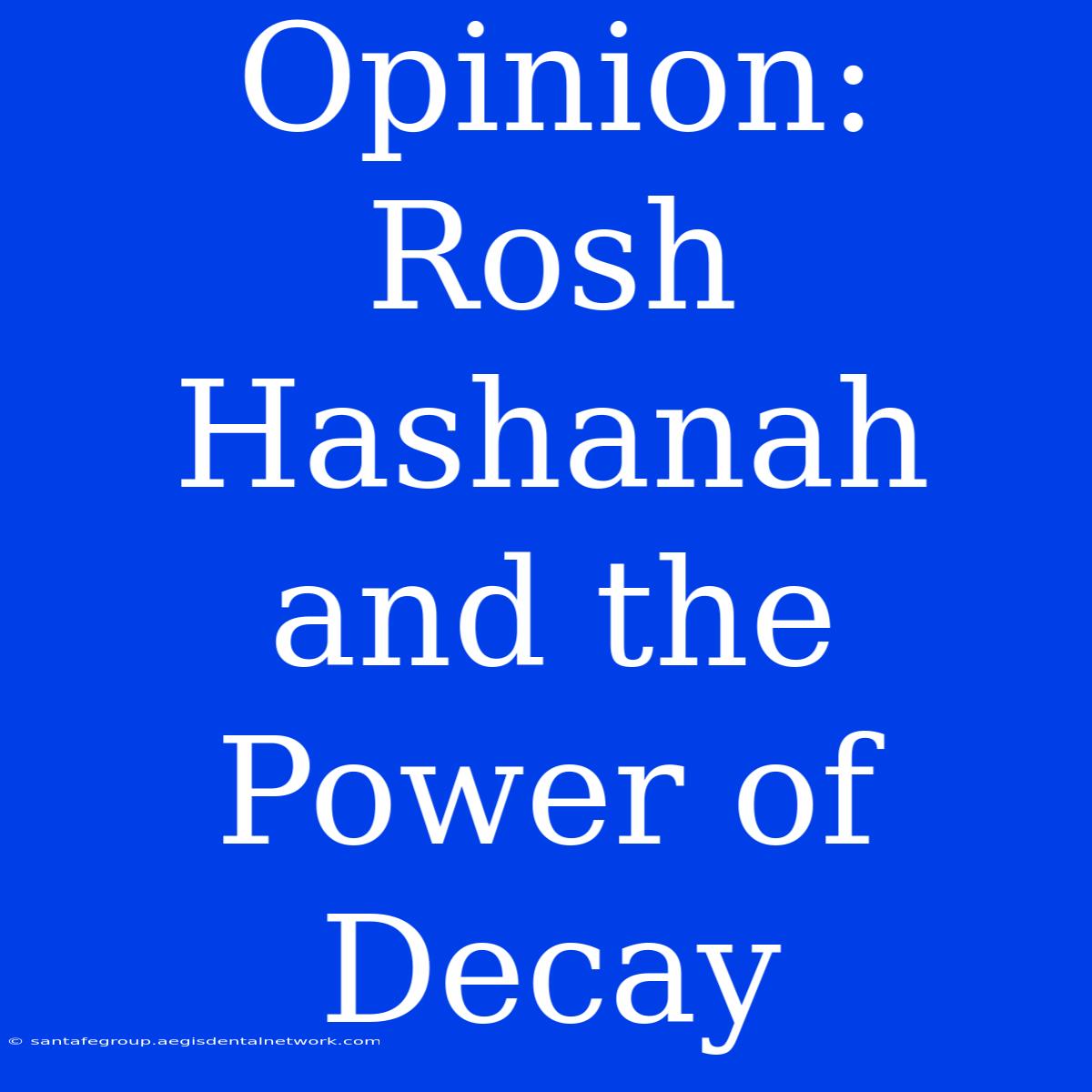 Opinion: Rosh Hashanah And The Power Of Decay 