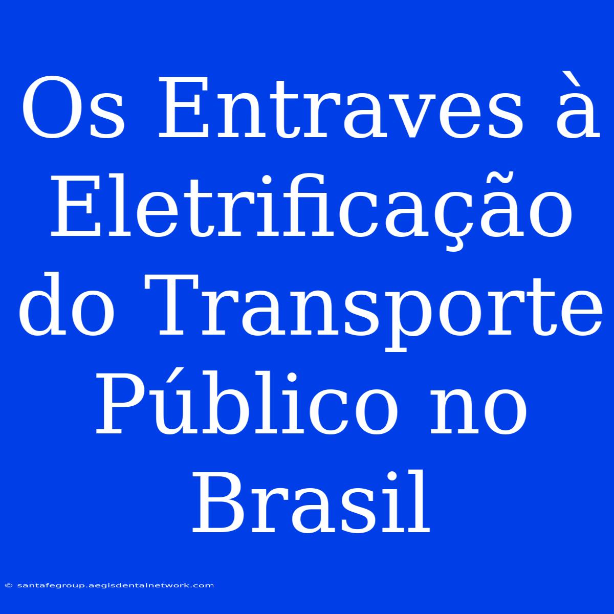 Os Entraves À Eletrificação Do Transporte Público No Brasil