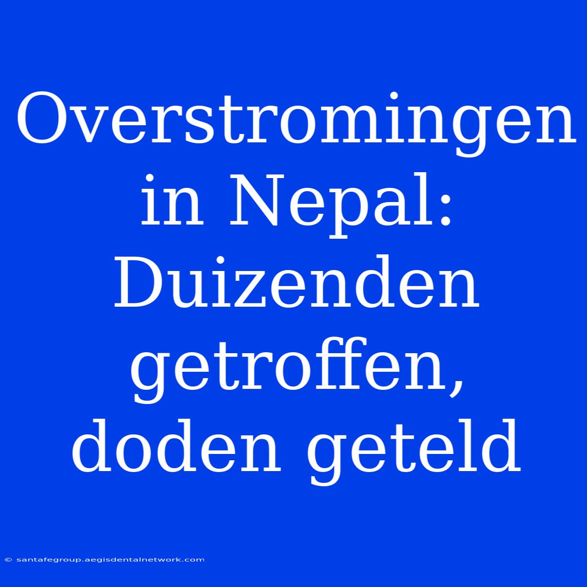 Overstromingen In Nepal: Duizenden Getroffen, Doden Geteld