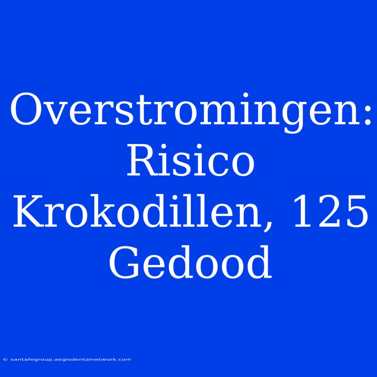 Overstromingen: Risico Krokodillen, 125 Gedood