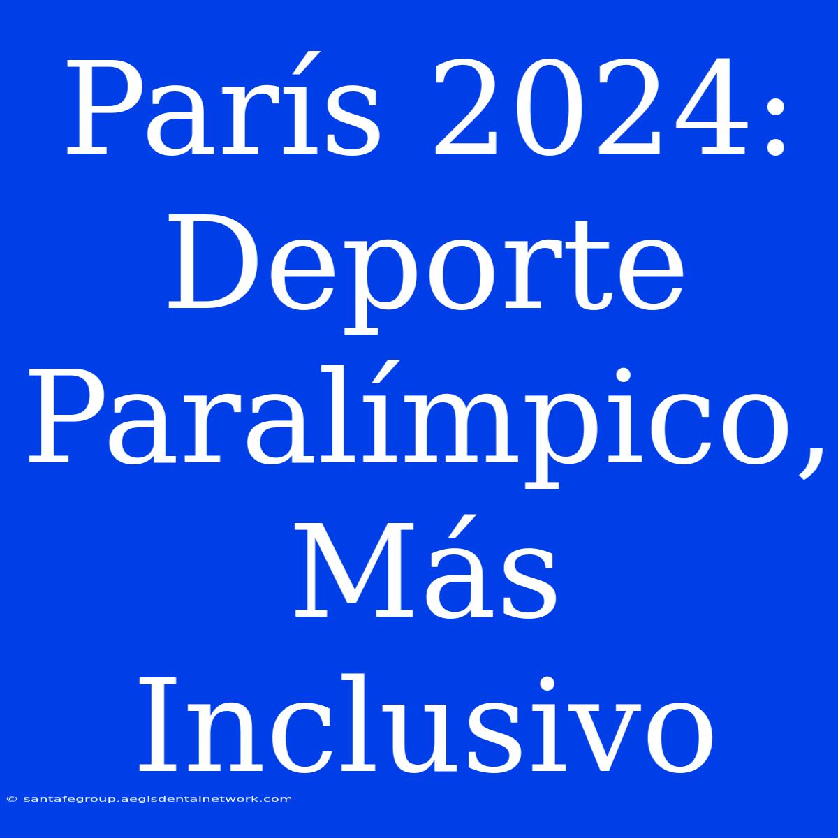 París 2024: Deporte Paralímpico, Más Inclusivo