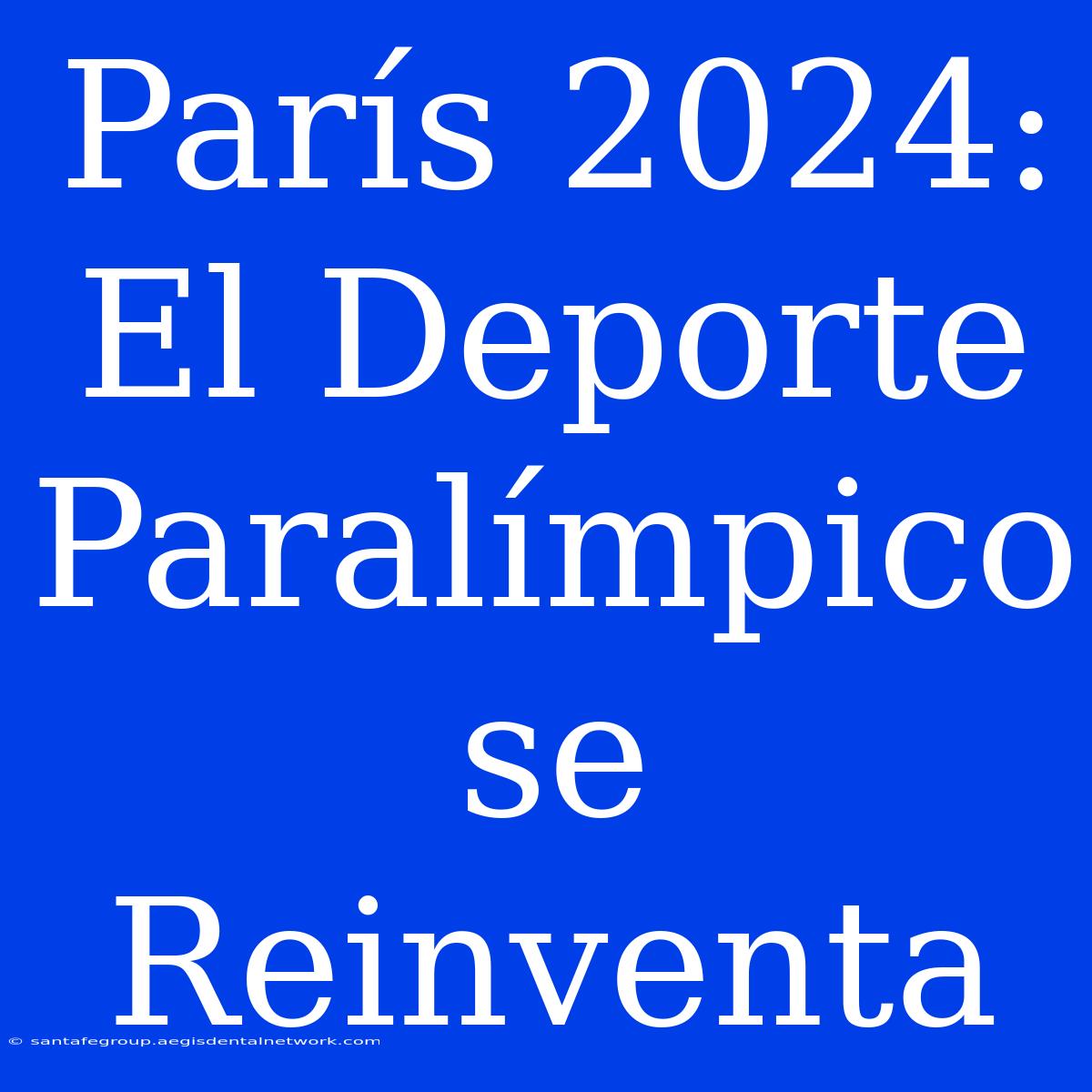 París 2024: El Deporte Paralímpico Se Reinventa