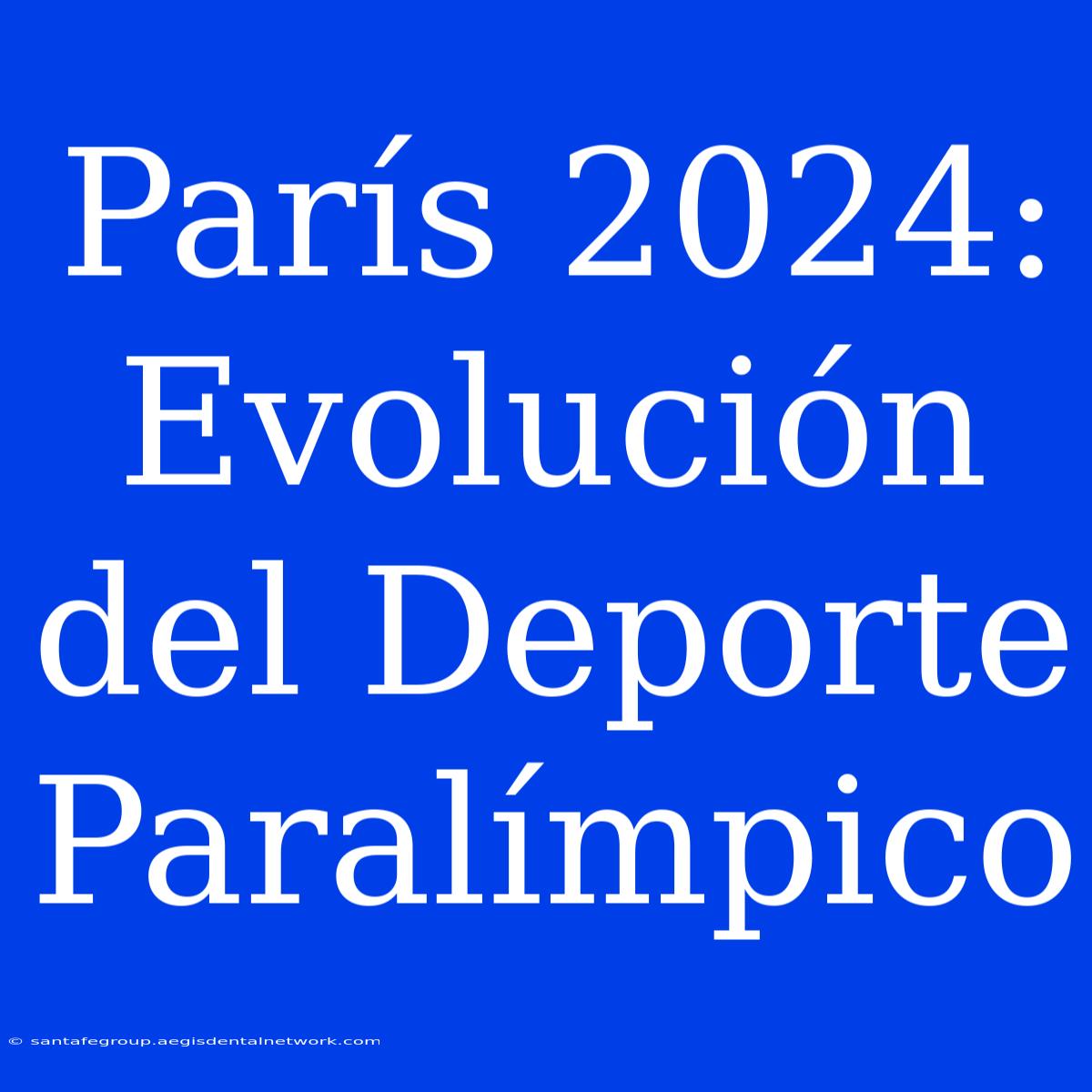 París 2024: Evolución Del Deporte Paralímpico