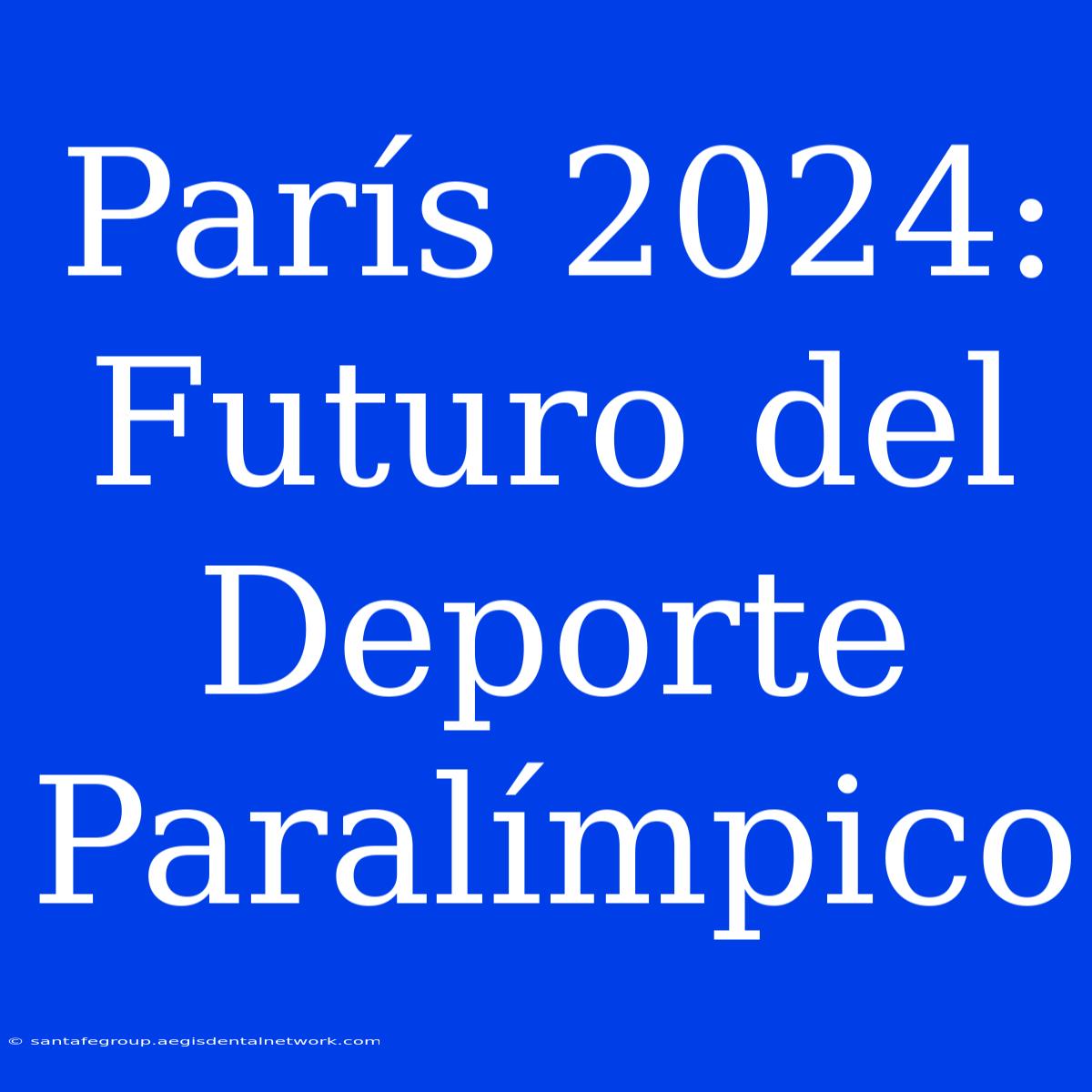 París 2024: Futuro Del Deporte Paralímpico