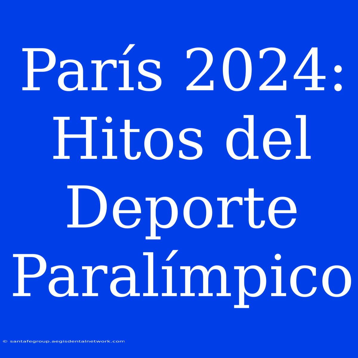 París 2024: Hitos Del Deporte Paralímpico