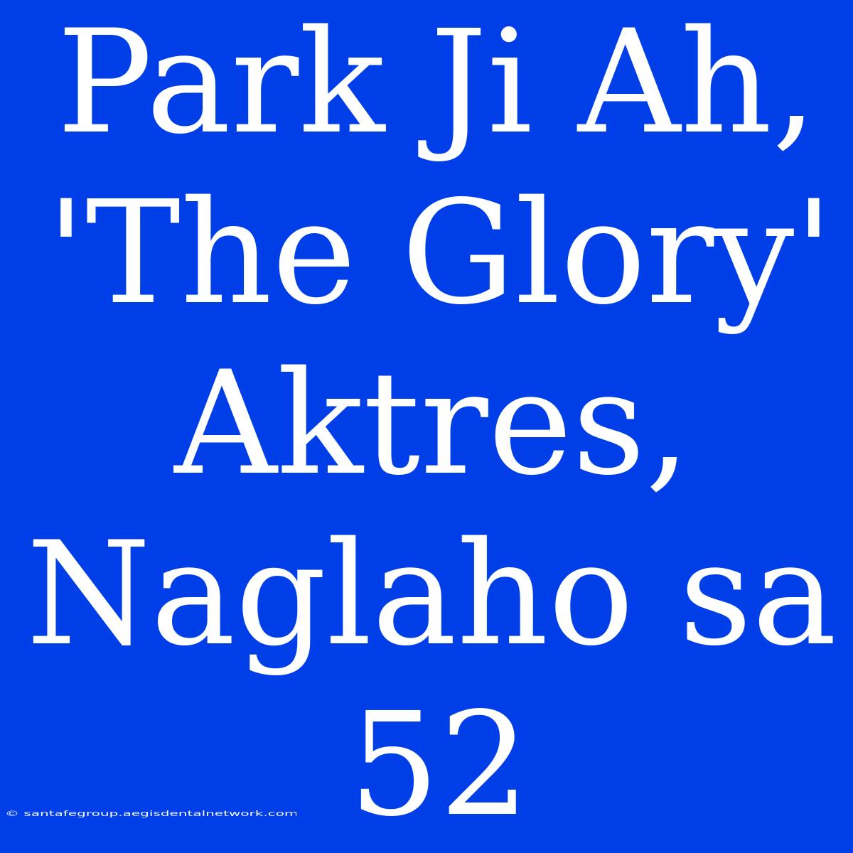 Park Ji Ah, 'The Glory' Aktres, Naglaho Sa 52