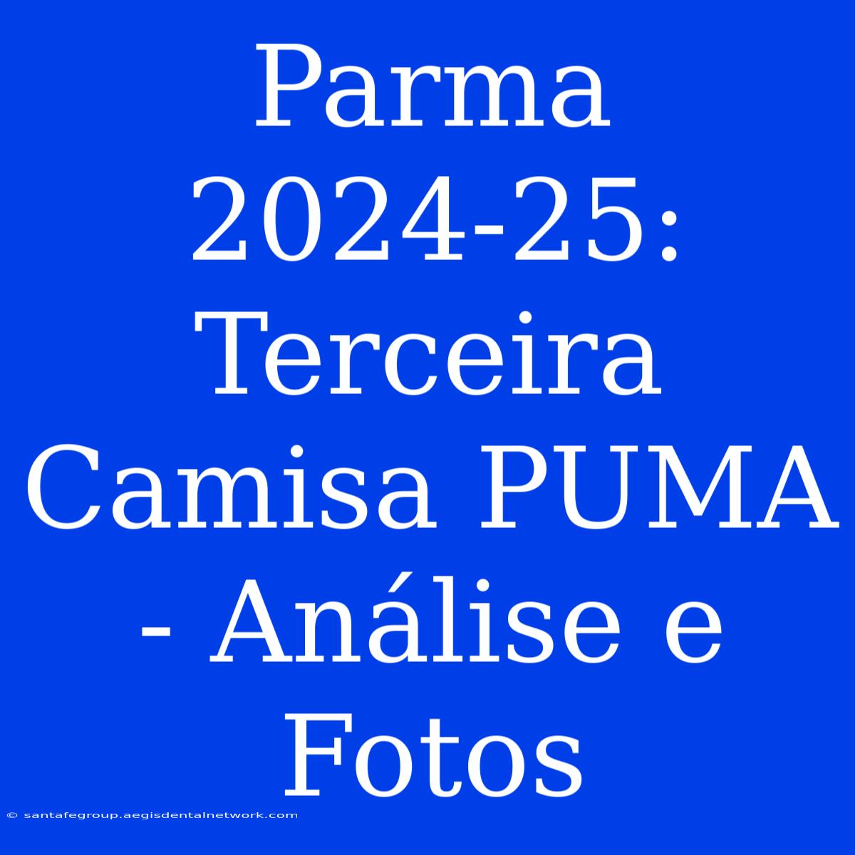 Parma 2024-25: Terceira Camisa PUMA - Análise E Fotos