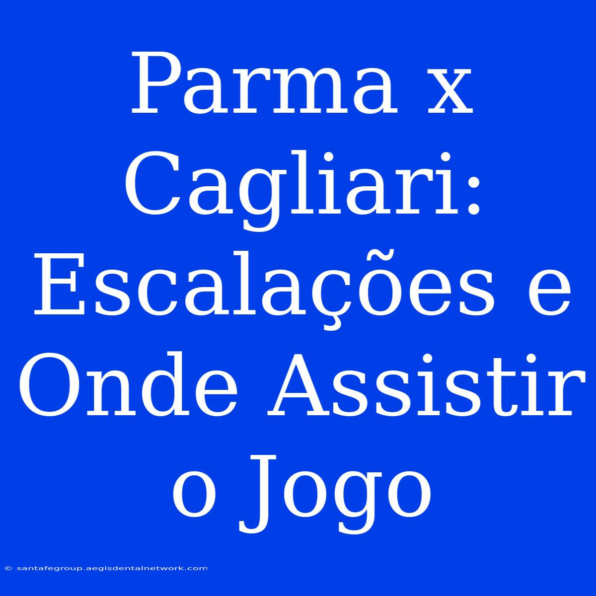 Parma X Cagliari: Escalações E Onde Assistir O Jogo