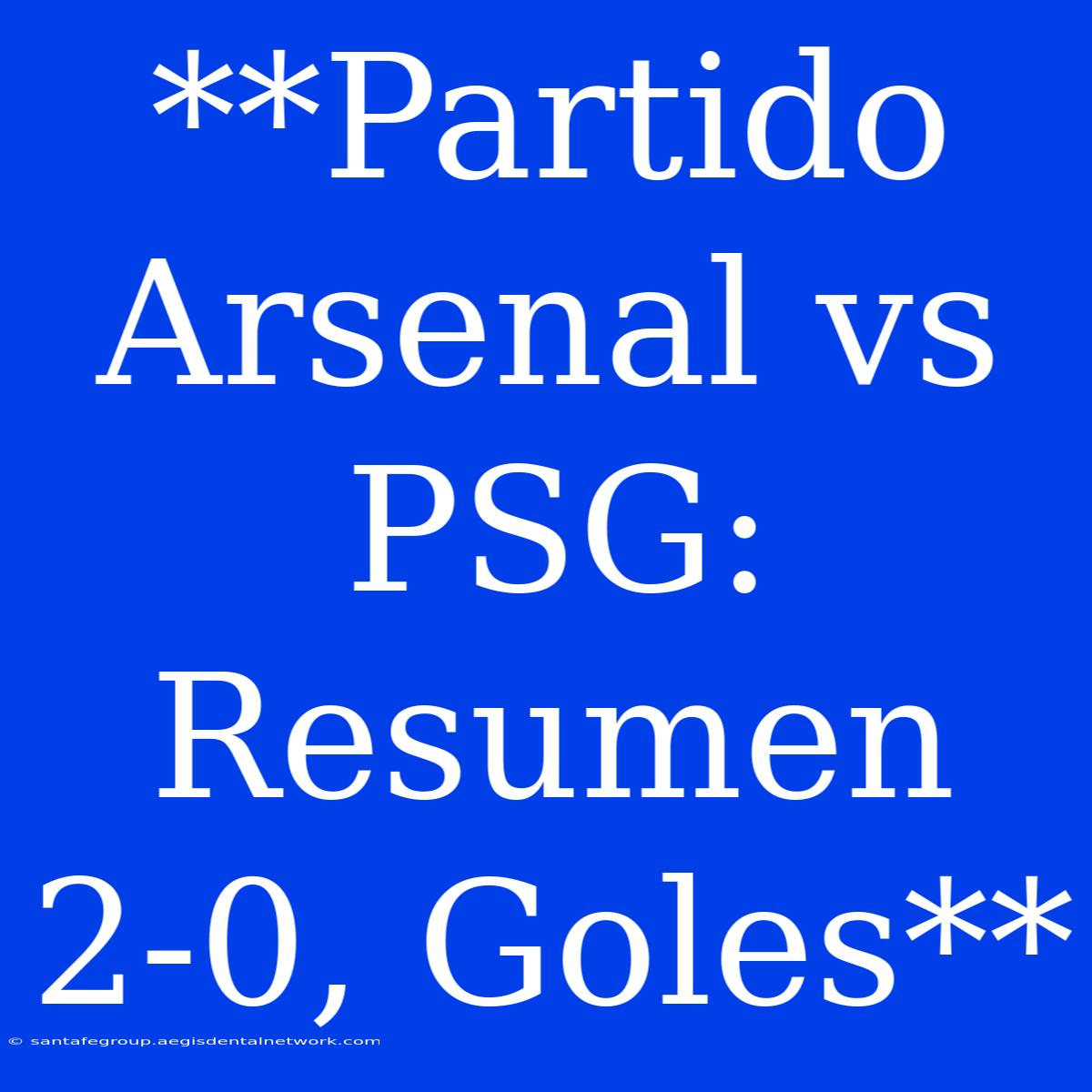 **Partido Arsenal Vs PSG: Resumen 2-0, Goles** 