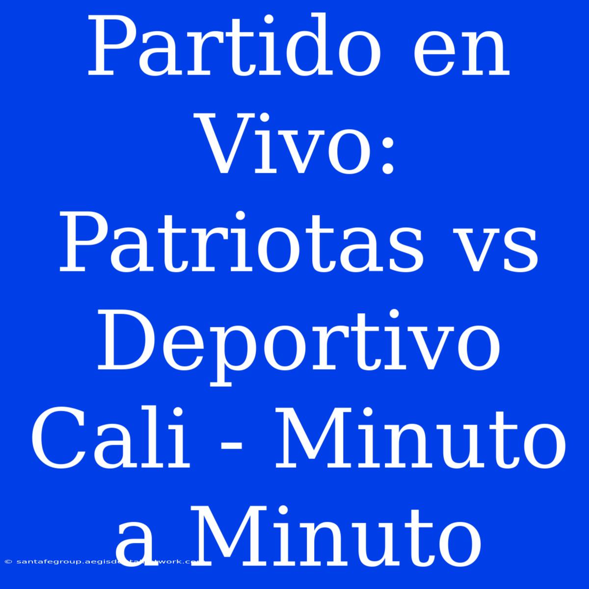 Partido En Vivo: Patriotas Vs Deportivo Cali - Minuto A Minuto