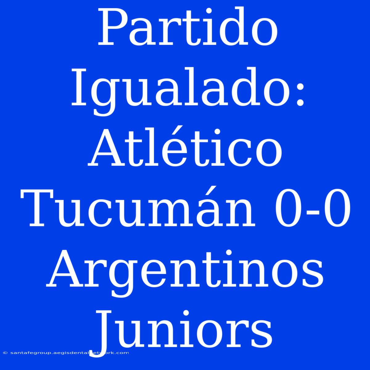 Partido Igualado: Atlético Tucumán 0-0 Argentinos Juniors 