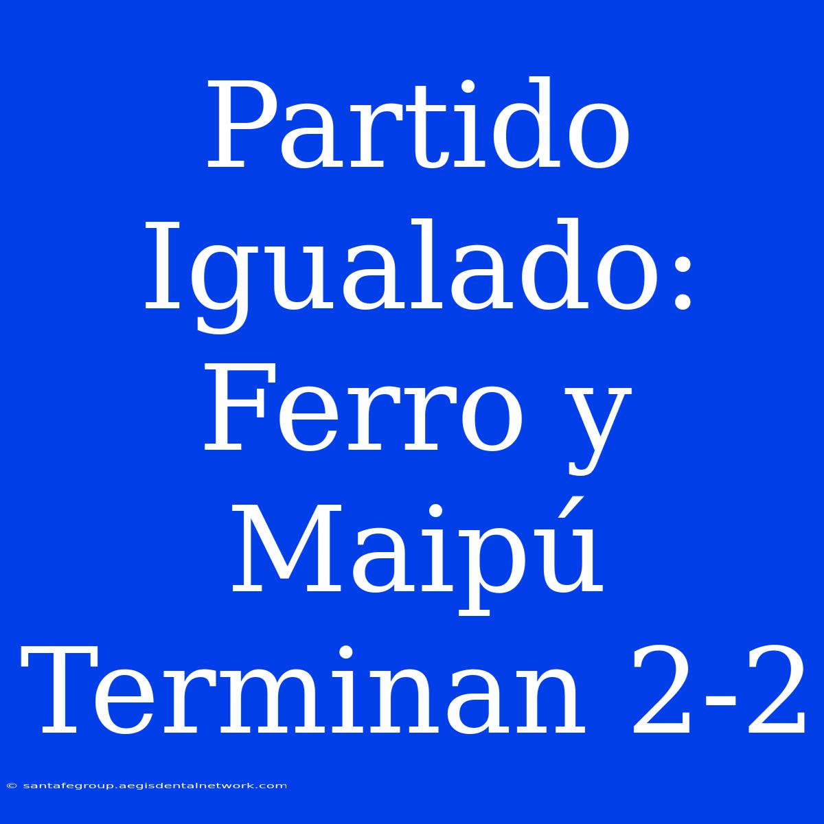 Partido Igualado: Ferro Y Maipú Terminan 2-2