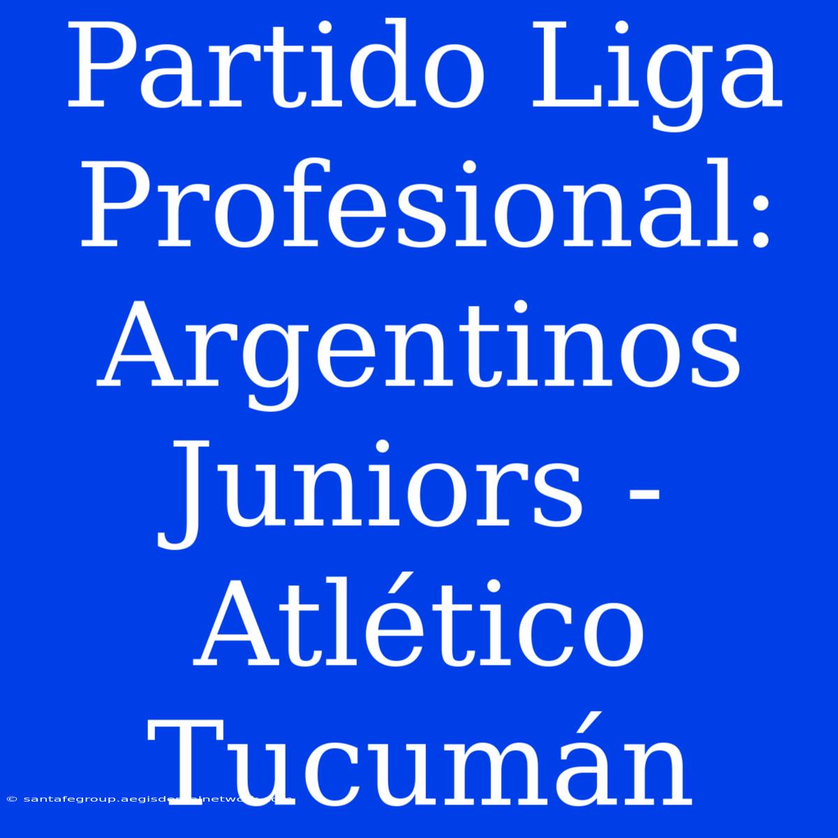 Partido Liga Profesional: Argentinos Juniors - Atlético Tucumán