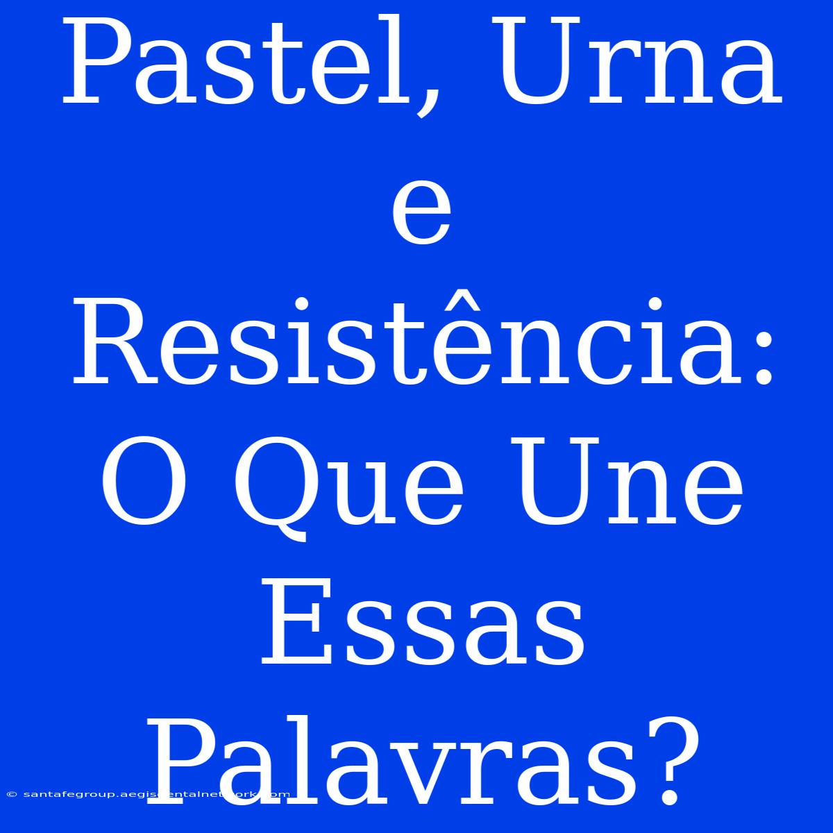 Pastel, Urna E Resistência: O Que Une Essas Palavras?