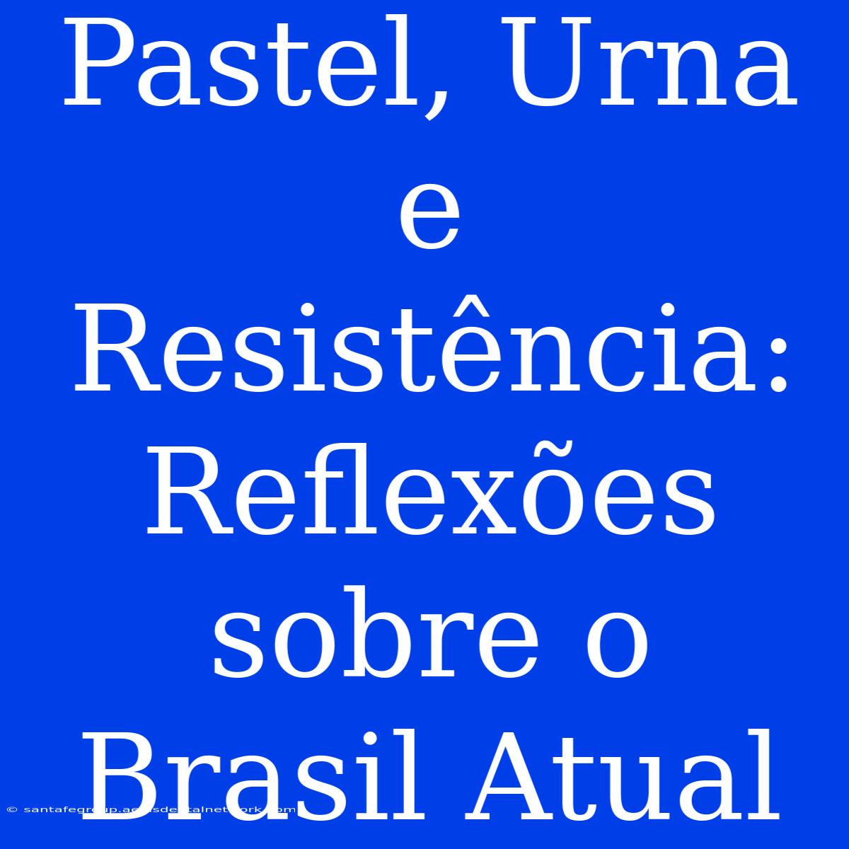 Pastel, Urna E Resistência: Reflexões Sobre O Brasil Atual 