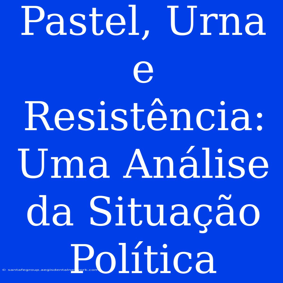 Pastel, Urna E Resistência: Uma Análise Da Situação Política