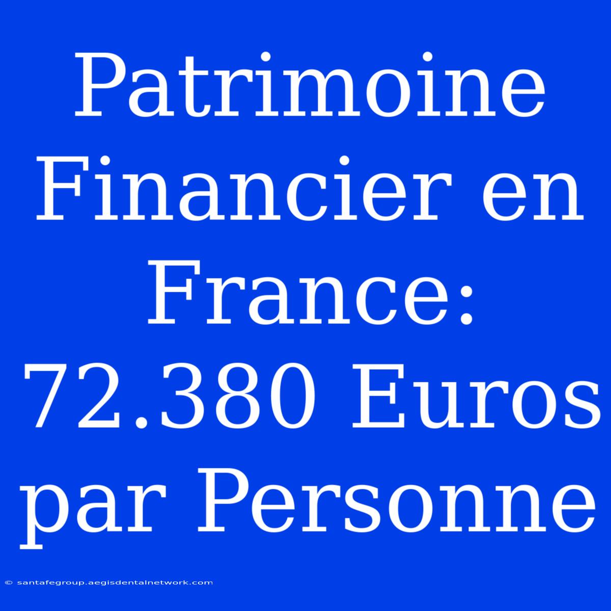 Patrimoine Financier En France: 72.380 Euros Par Personne