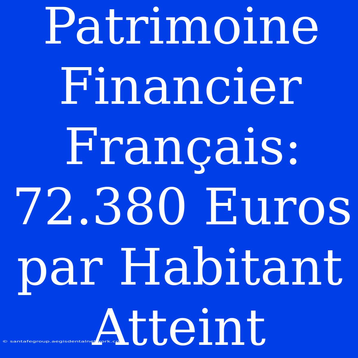 Patrimoine Financier Français: 72.380 Euros Par Habitant Atteint