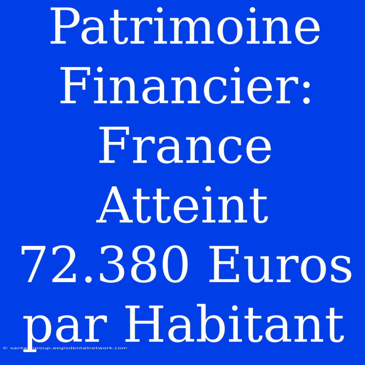 Patrimoine Financier: France Atteint 72.380 Euros Par Habitant 