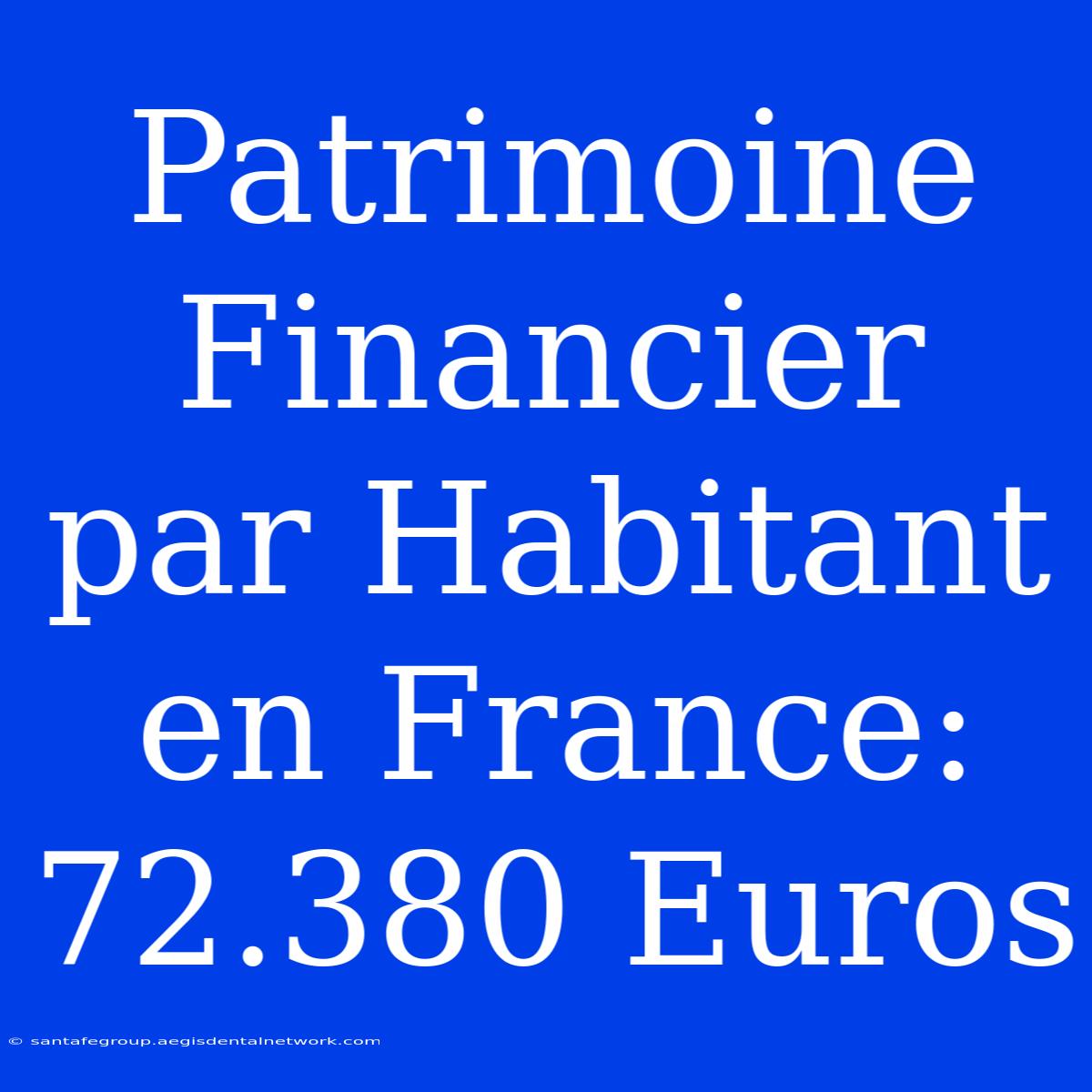 Patrimoine Financier Par Habitant En France: 72.380 Euros