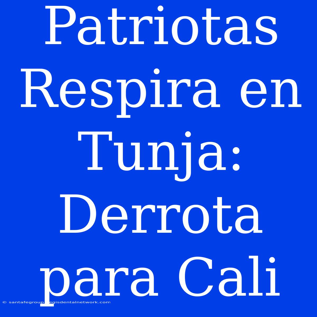 Patriotas Respira En Tunja: Derrota Para Cali