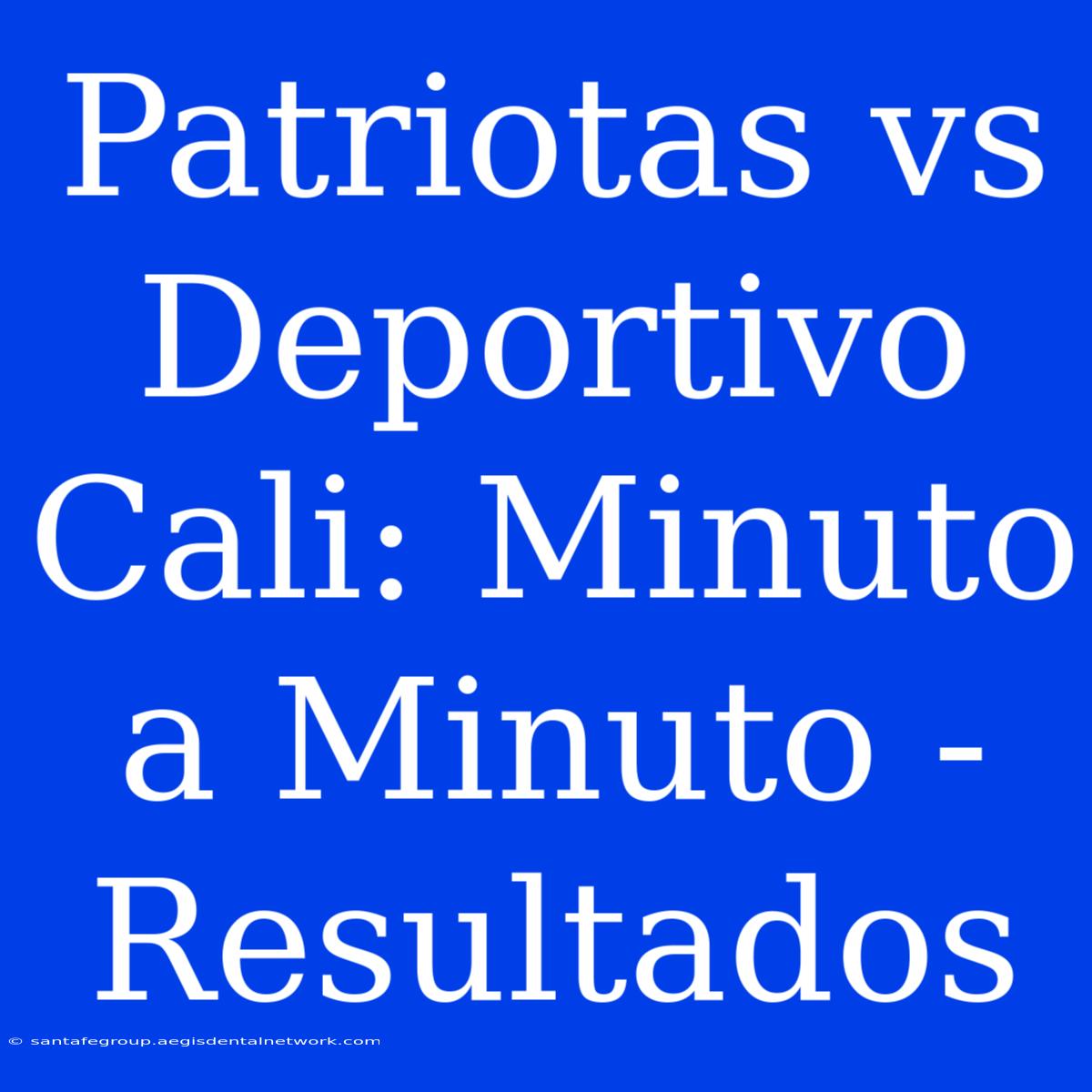 Patriotas Vs Deportivo Cali: Minuto A Minuto - Resultados