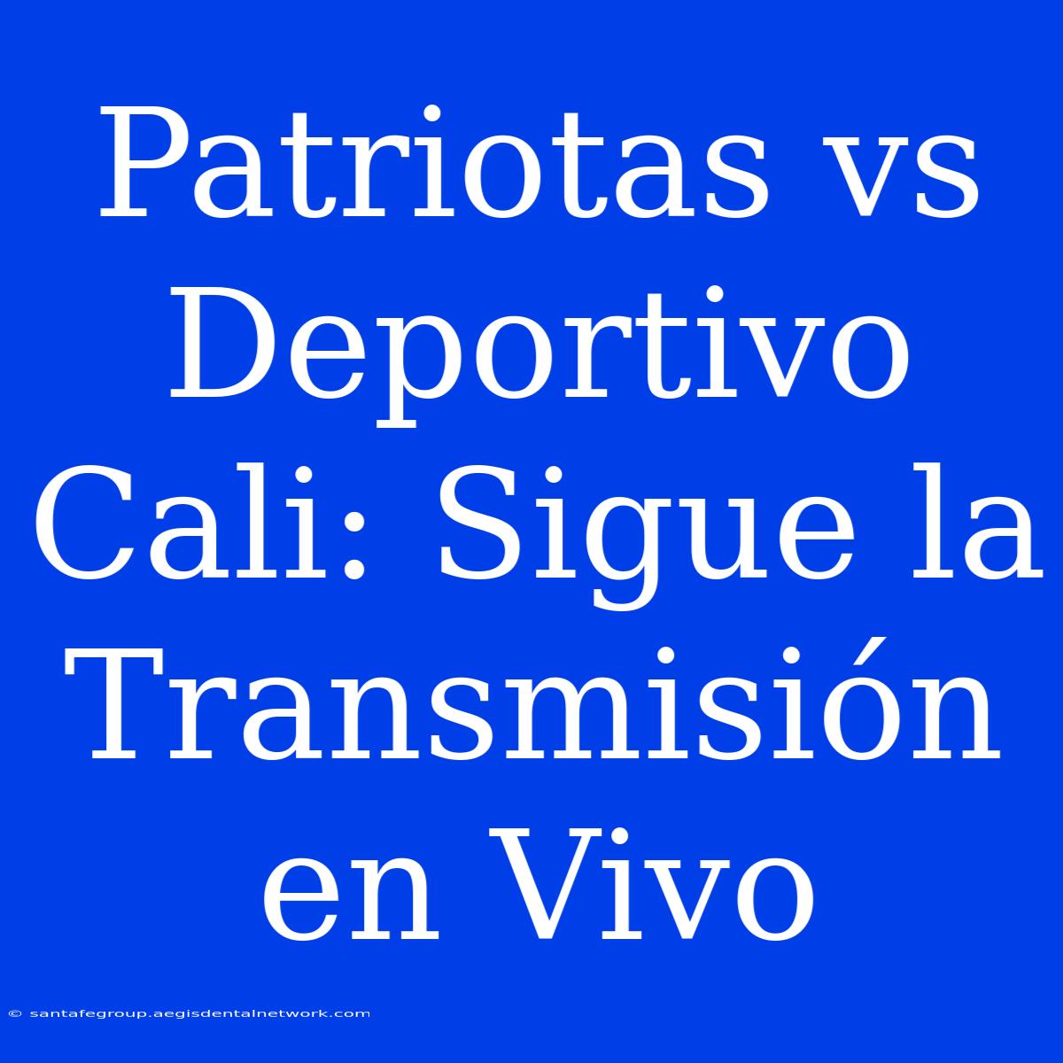 Patriotas Vs Deportivo Cali: Sigue La Transmisión En Vivo