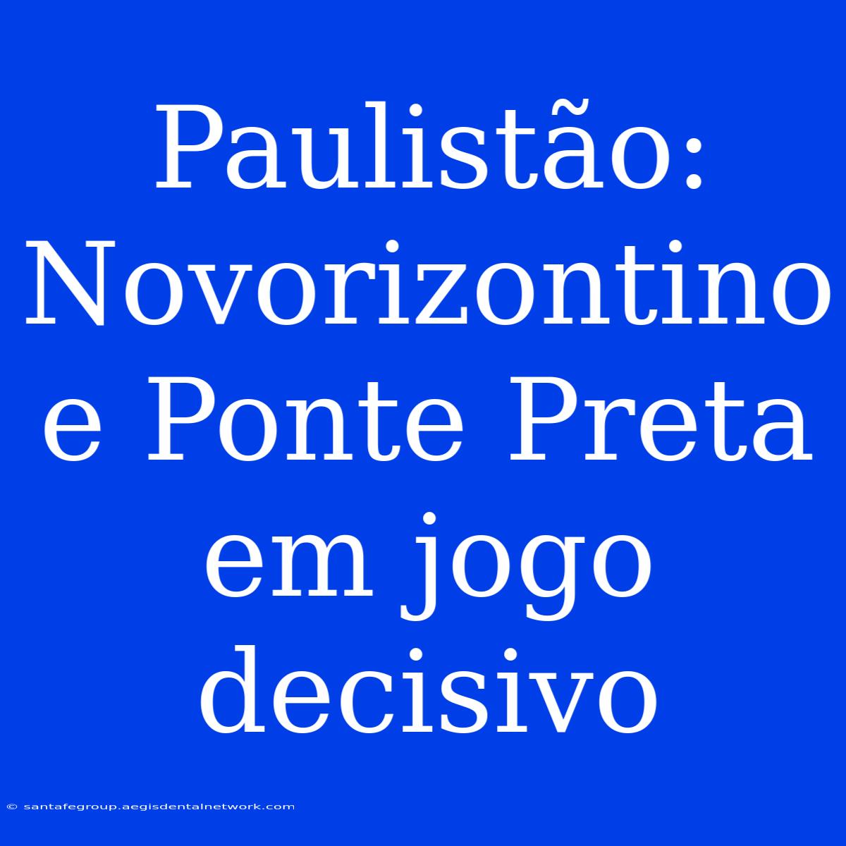 Paulistão: Novorizontino E Ponte Preta Em Jogo Decisivo