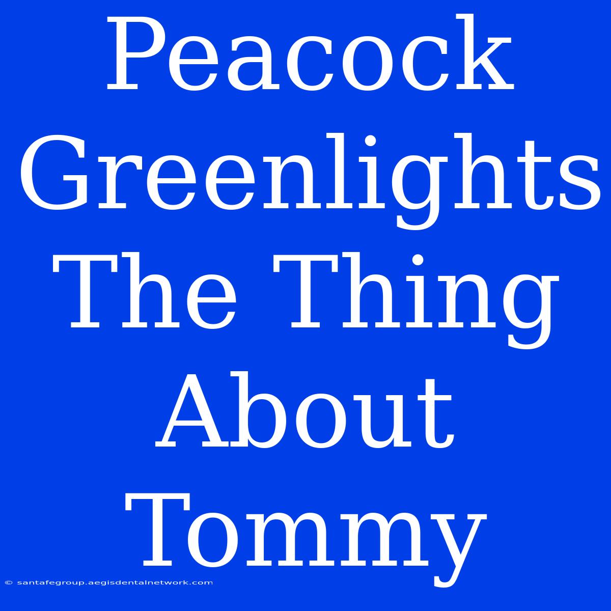 Peacock Greenlights The Thing About Tommy