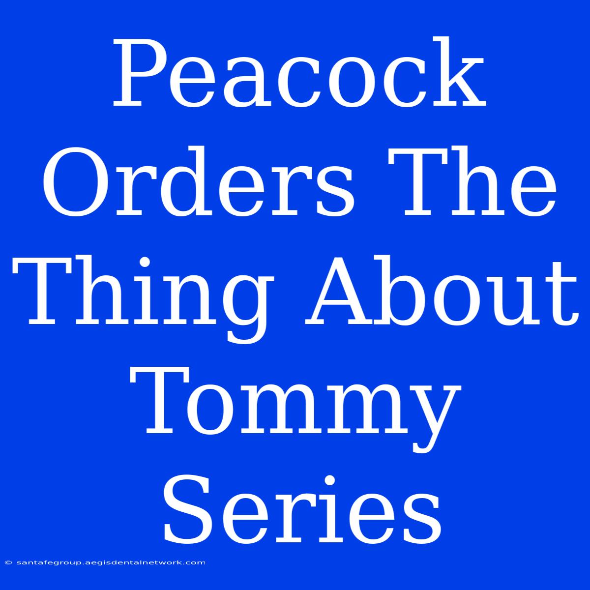 Peacock Orders The Thing About Tommy Series