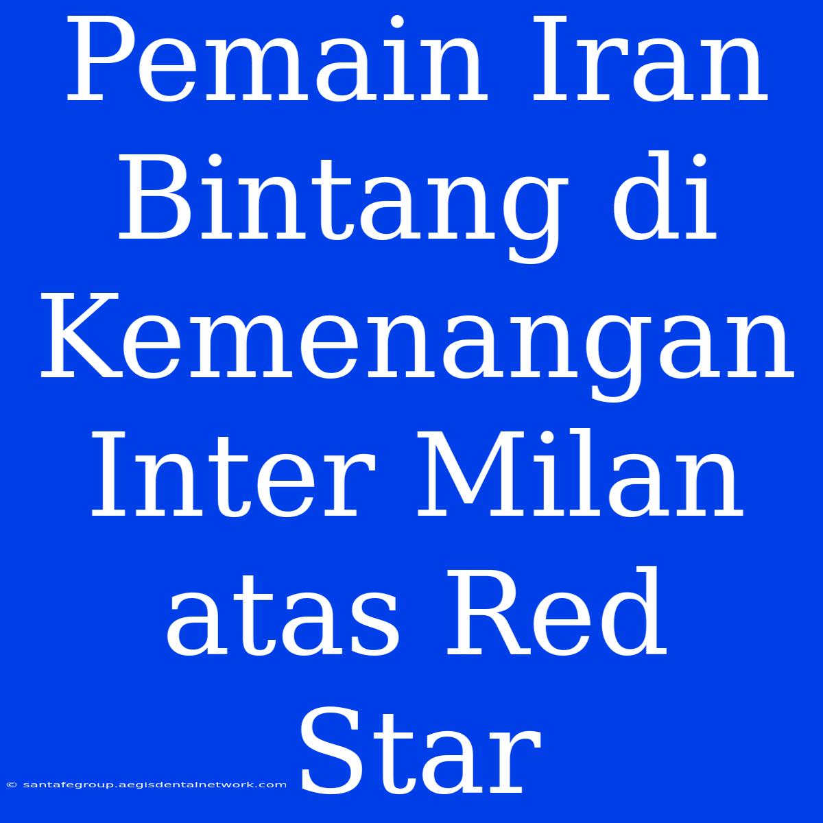 Pemain Iran Bintang Di Kemenangan Inter Milan Atas Red Star