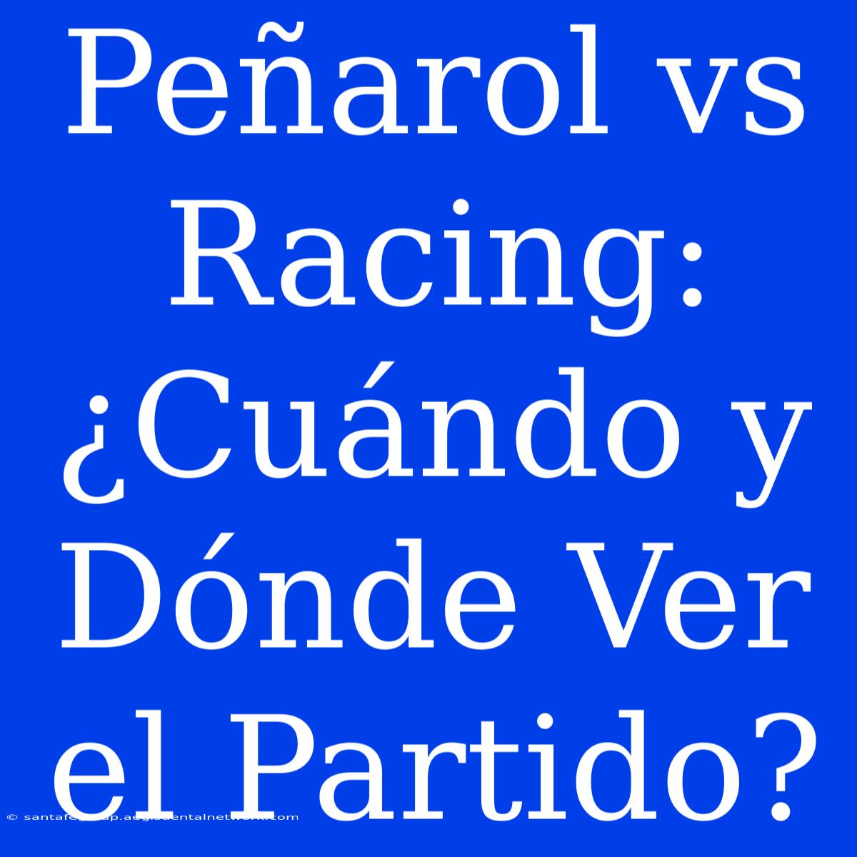 Peñarol Vs Racing: ¿Cuándo Y Dónde Ver El Partido?