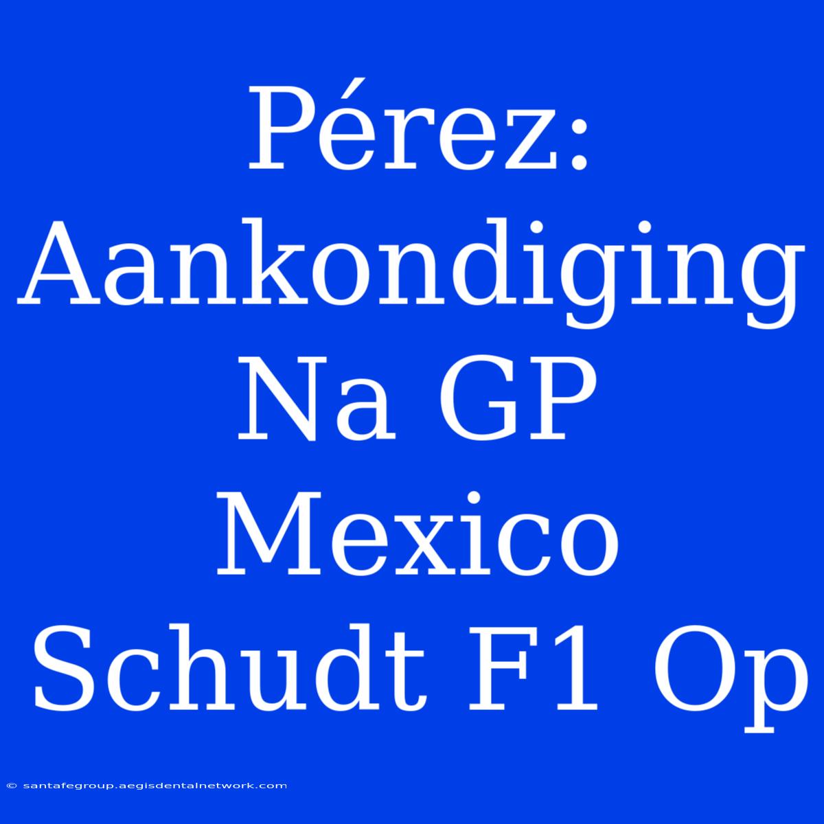 Pérez: Aankondiging Na GP Mexico Schudt F1 Op 