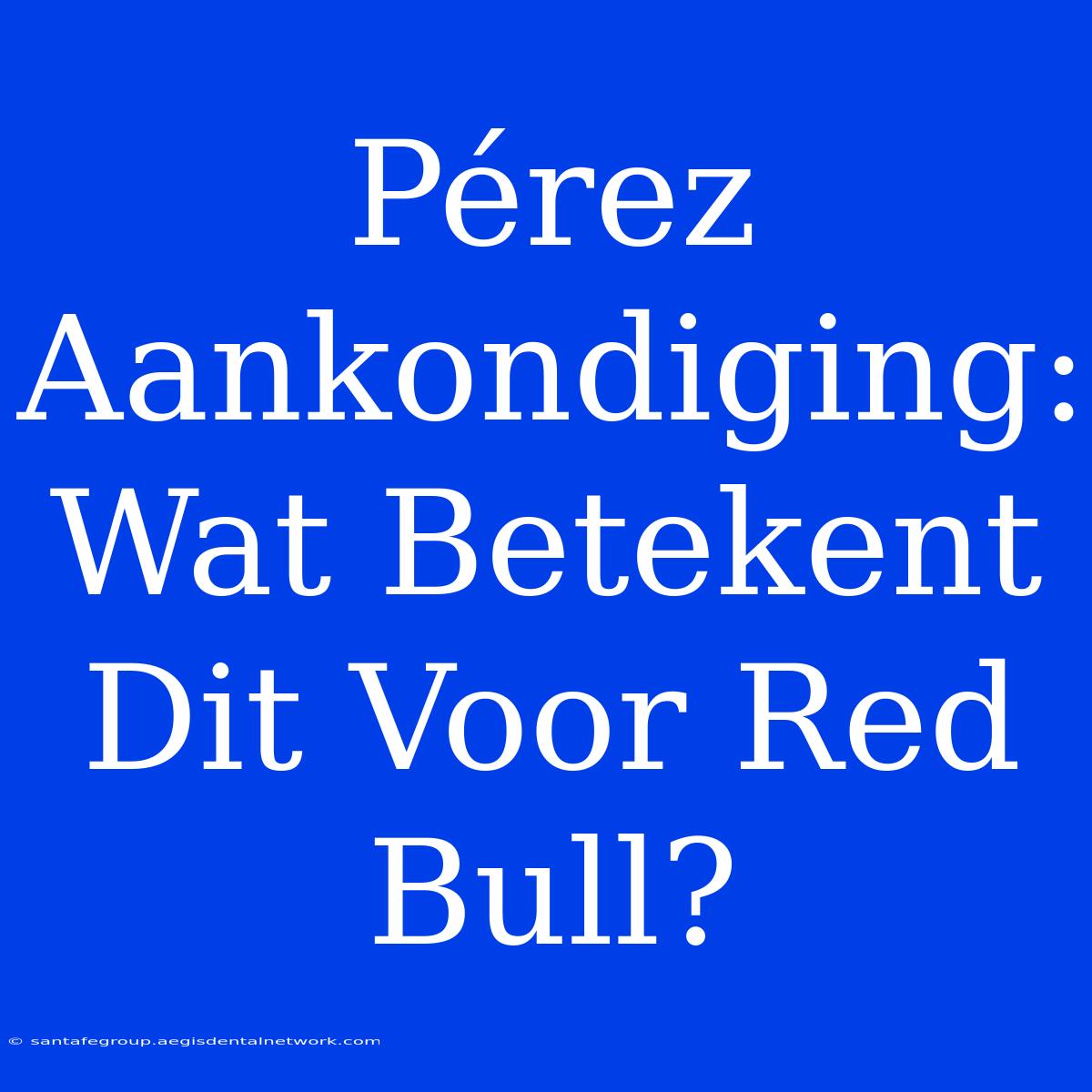 Pérez Aankondiging: Wat Betekent Dit Voor Red Bull?