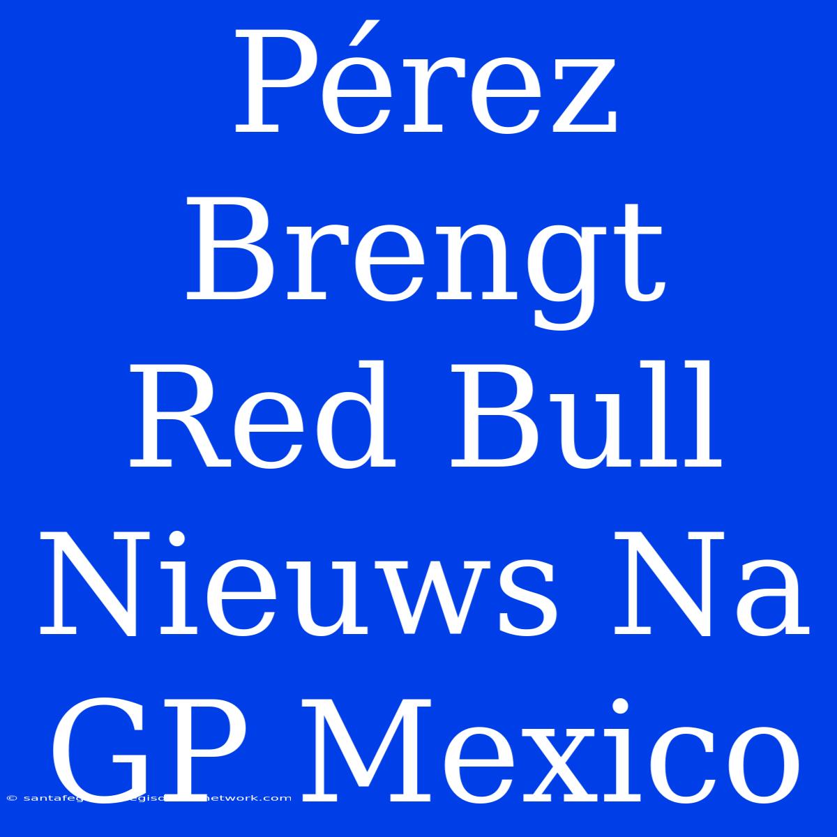 Pérez Brengt Red Bull Nieuws Na GP Mexico