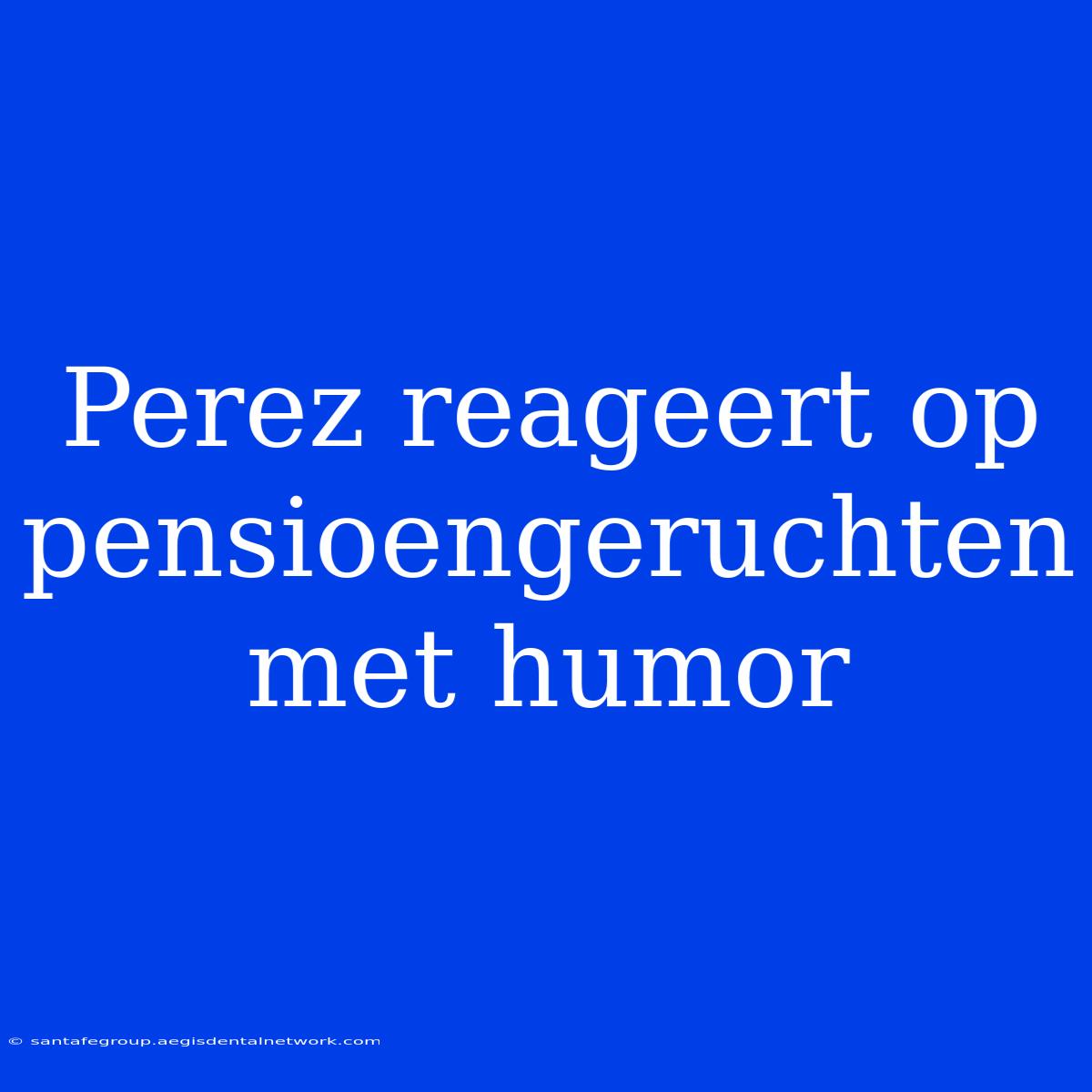 Perez Reageert Op Pensioengeruchten Met Humor