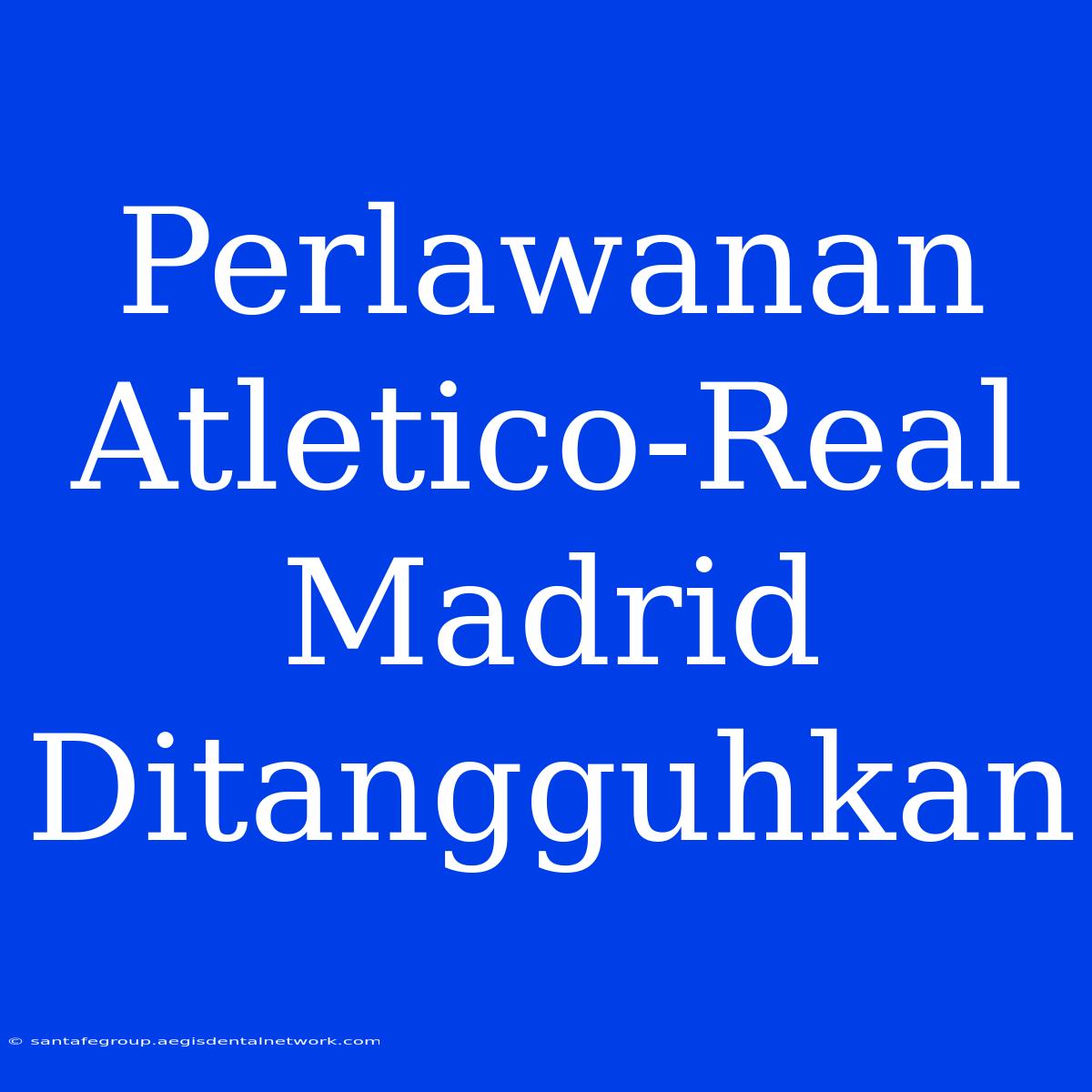 Perlawanan Atletico-Real Madrid Ditangguhkan