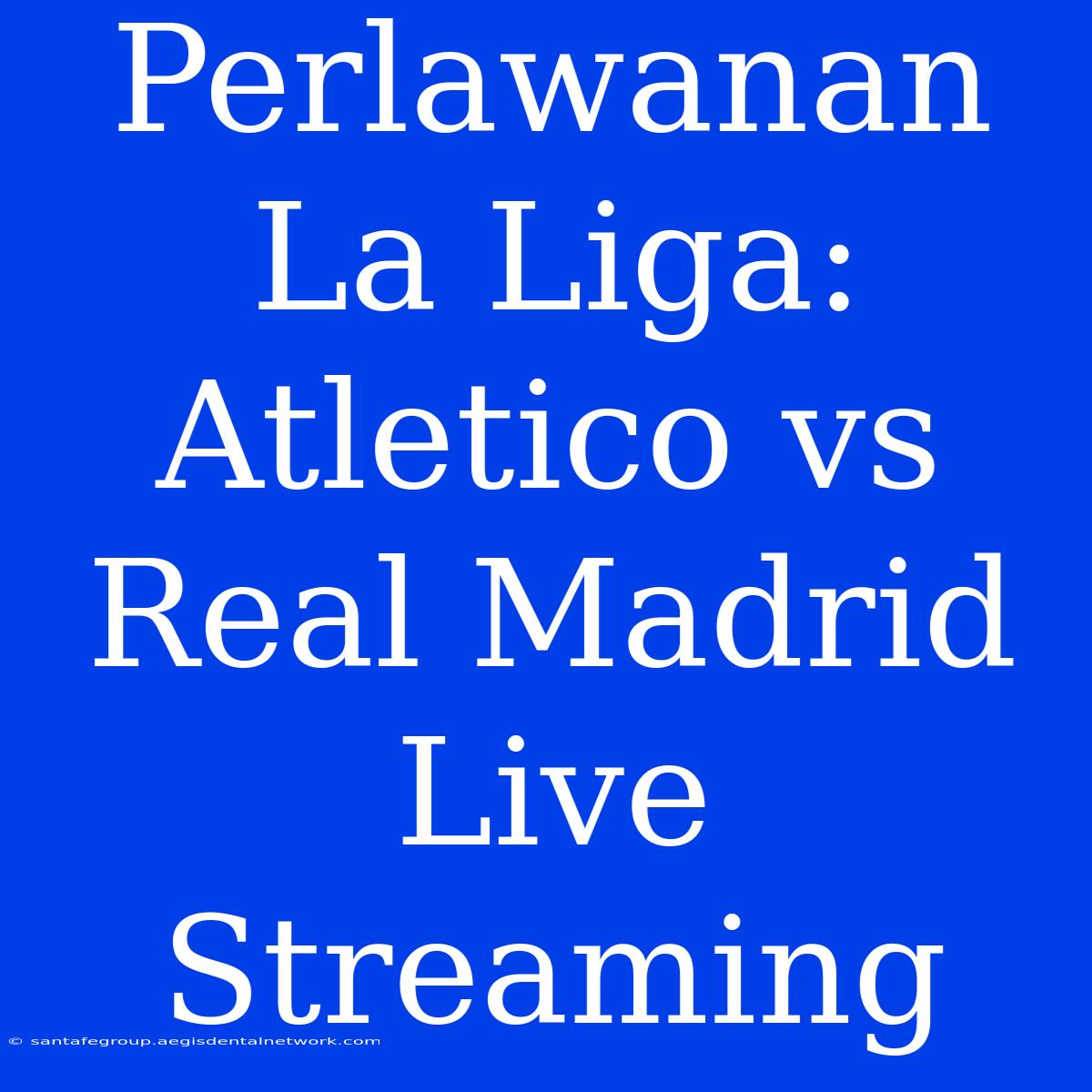 Perlawanan La Liga: Atletico Vs Real Madrid Live Streaming