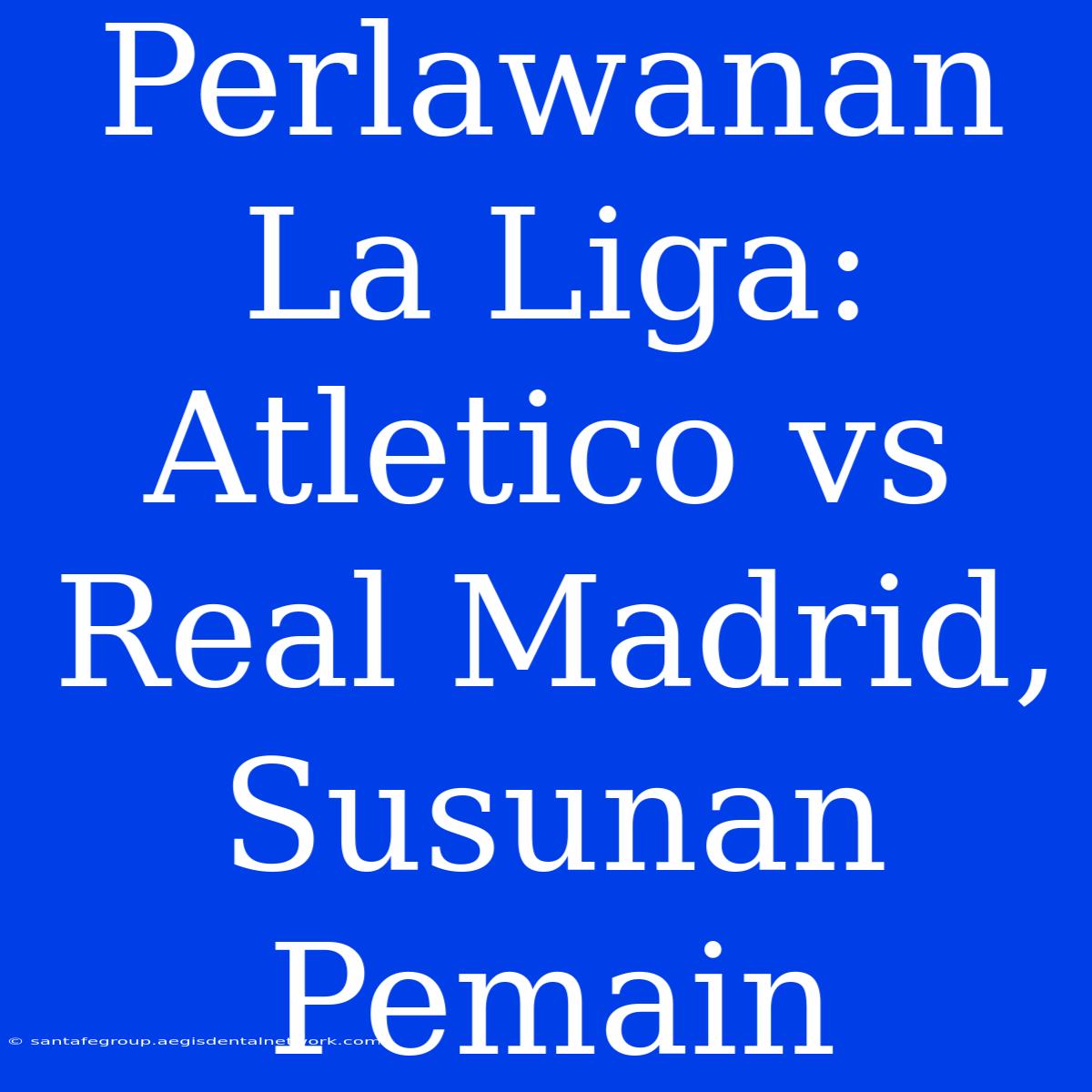 Perlawanan La Liga: Atletico Vs Real Madrid, Susunan Pemain