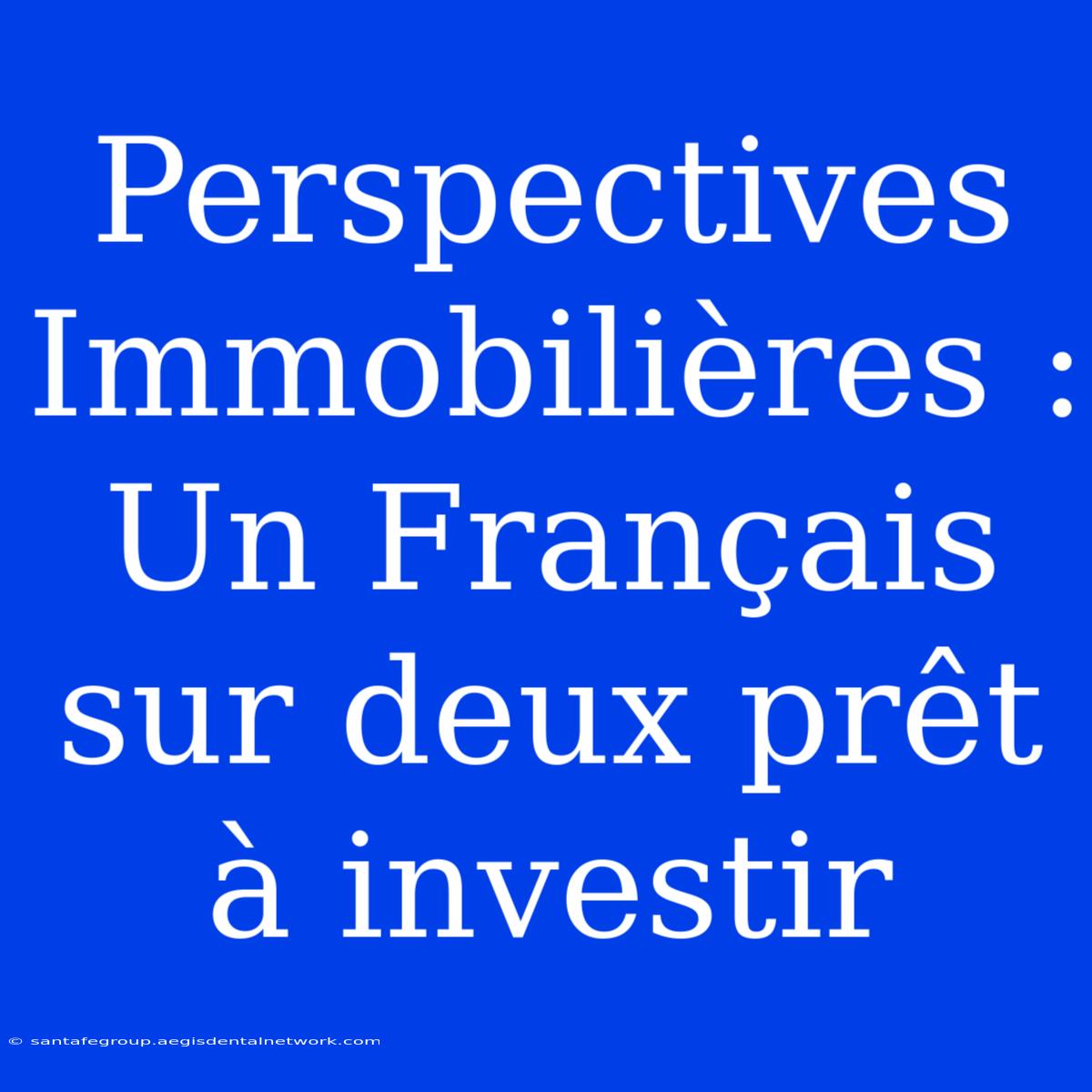 Perspectives Immobilières : Un Français Sur Deux Prêt À Investir