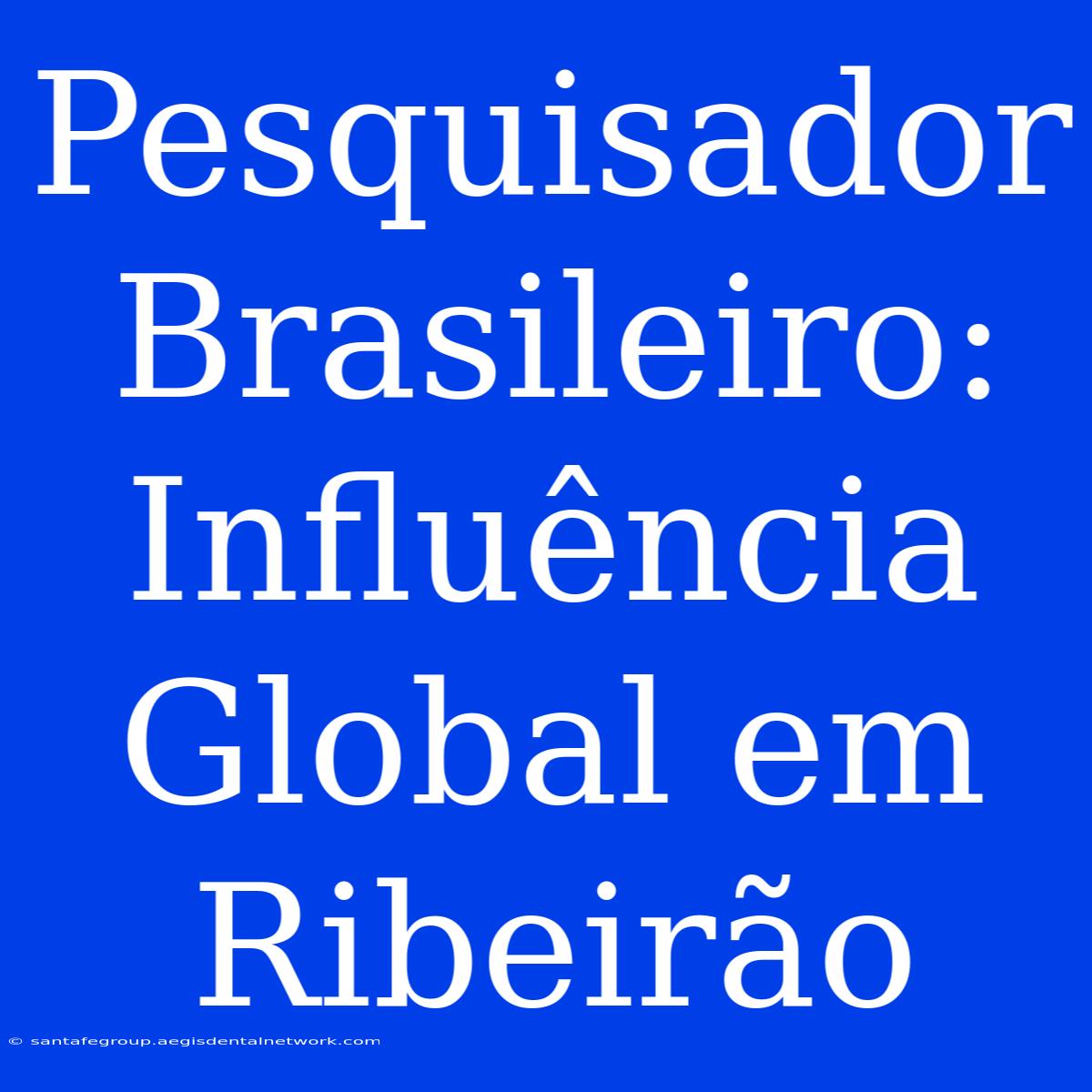 Pesquisador Brasileiro: Influência Global Em Ribeirão