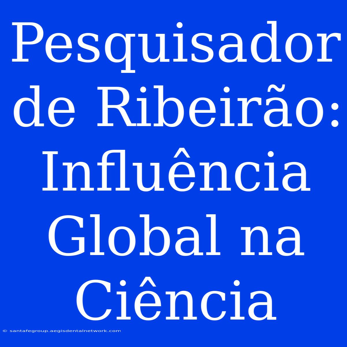 Pesquisador De Ribeirão: Influência Global Na Ciência