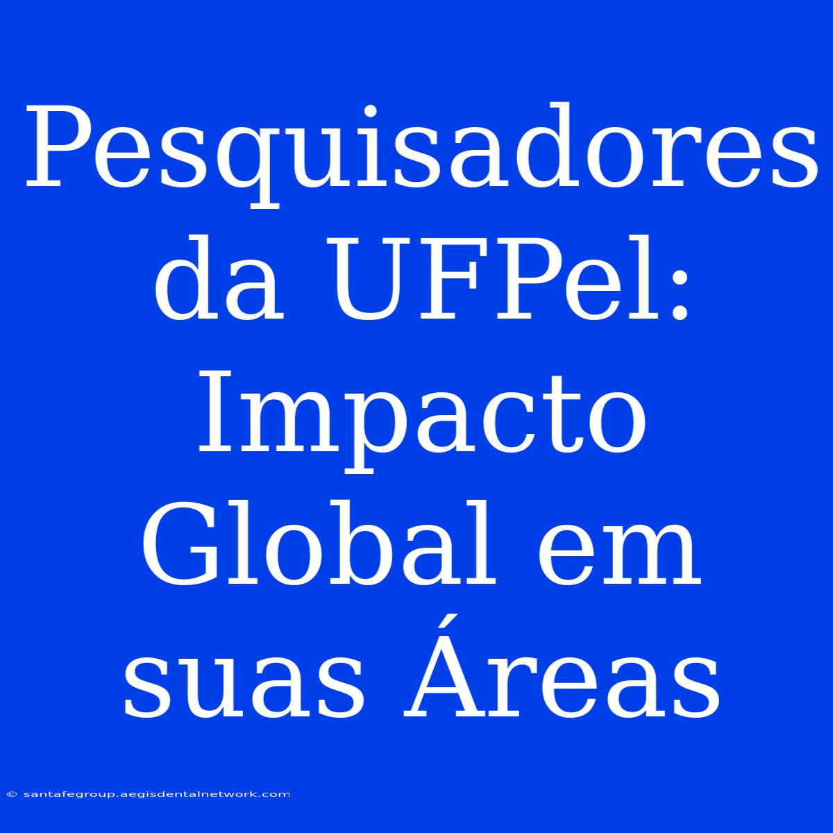 Pesquisadores Da UFPel: Impacto Global Em Suas Áreas