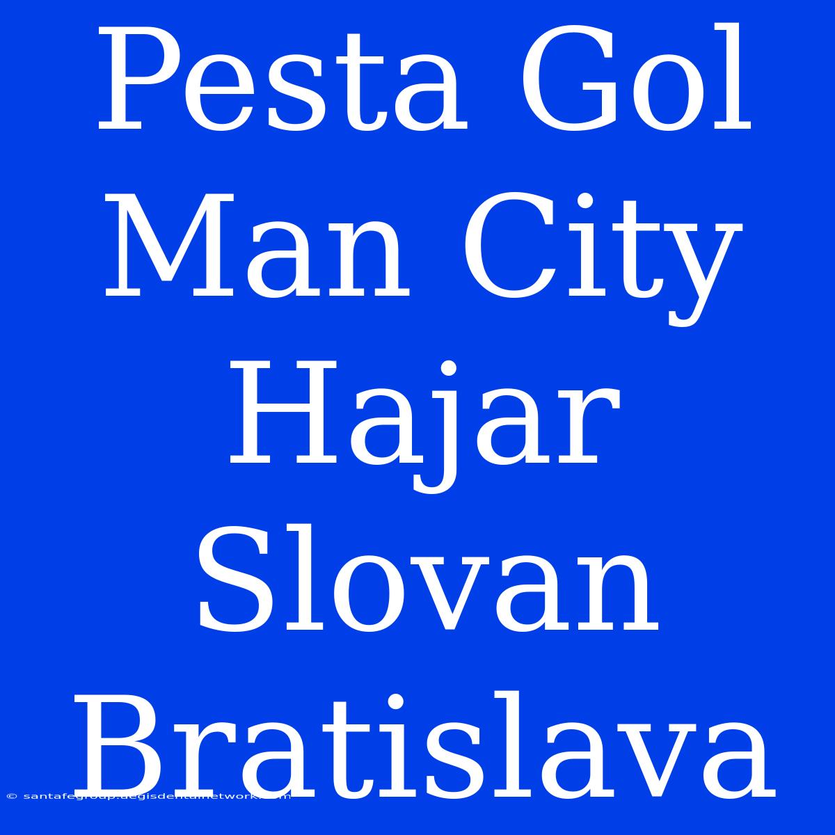 Pesta Gol Man City Hajar Slovan Bratislava 