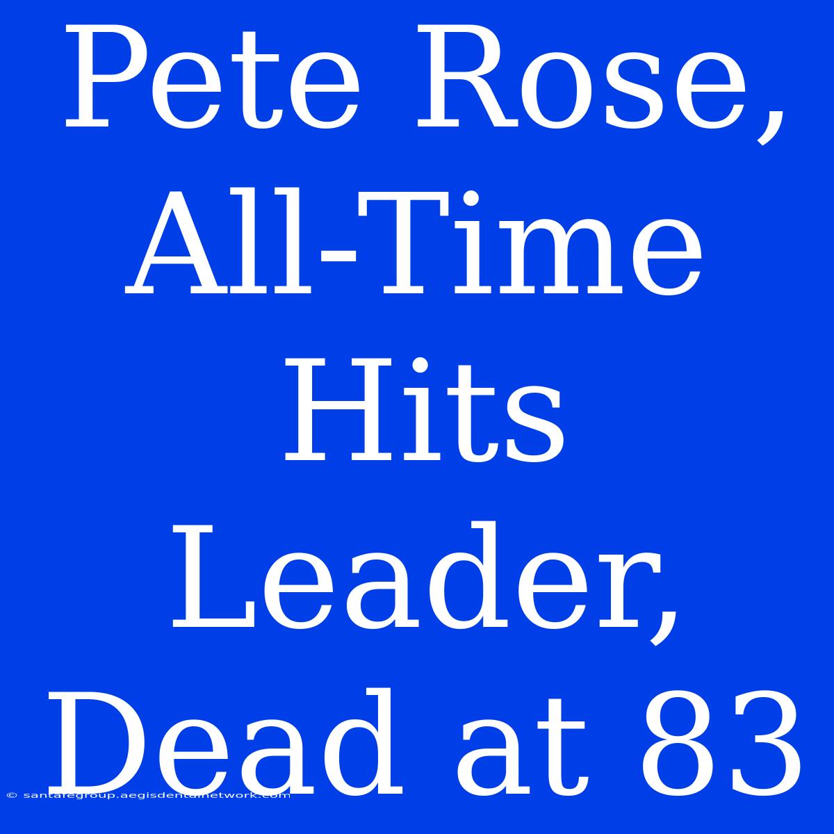 Pete Rose, All-Time Hits Leader, Dead At 83 