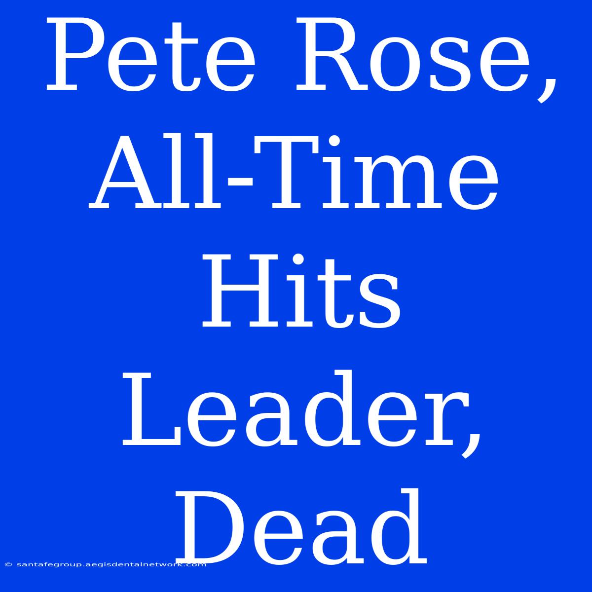 Pete Rose, All-Time Hits Leader, Dead