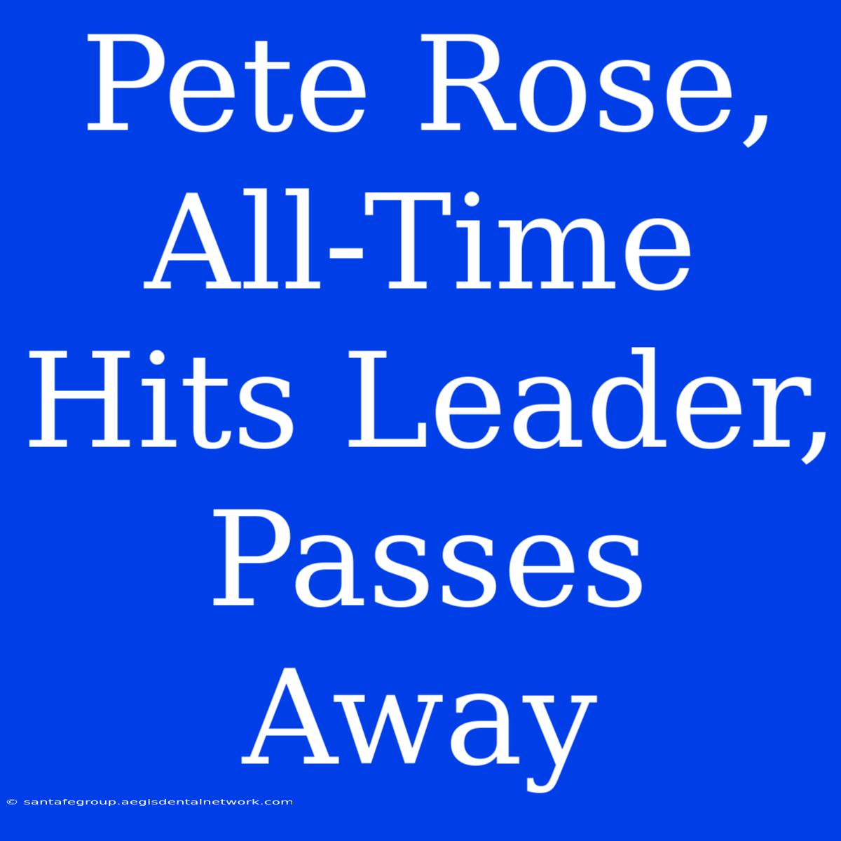 Pete Rose, All-Time Hits Leader, Passes Away